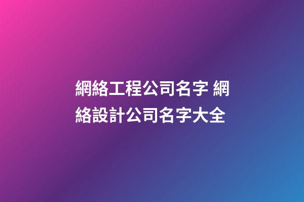 網絡工程公司名字 網絡設計公司名字大全-第1張-公司起名-玄機派